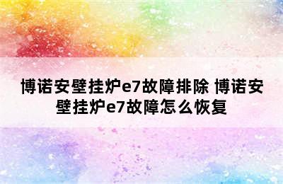 博诺安壁挂炉e7故障排除 博诺安壁挂炉e7故障怎么恢复